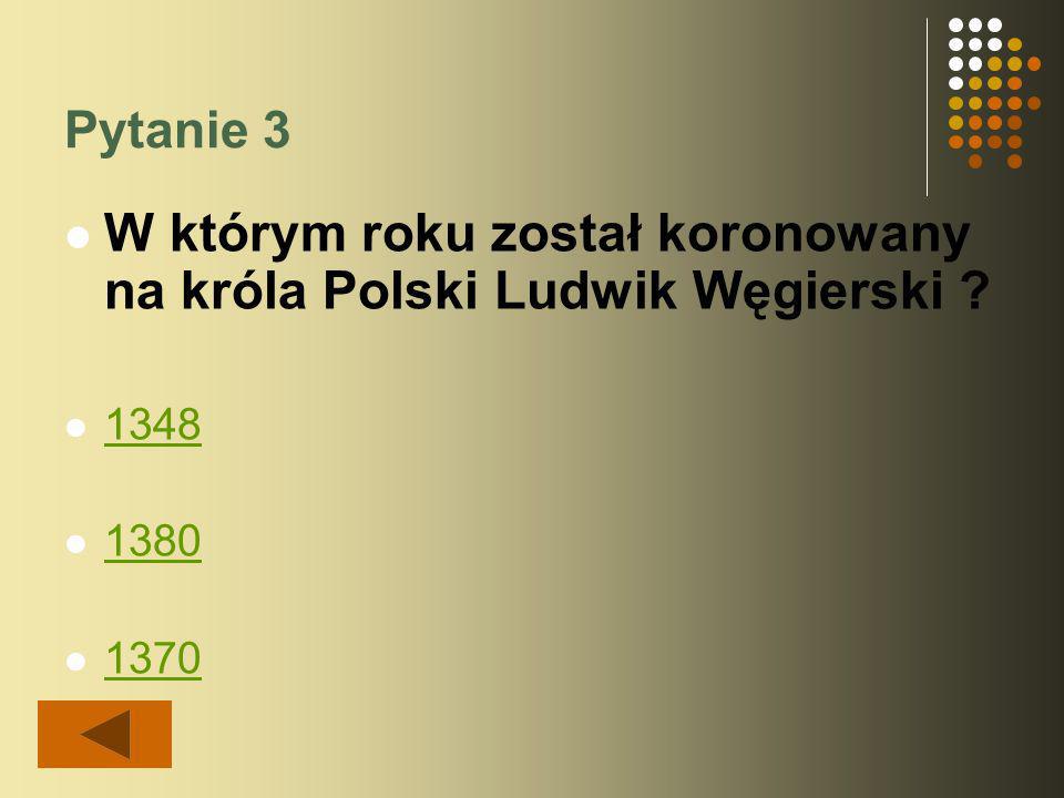 Pytanie 3 W którym roku został koronowany na króla Polski Ludwik Węgierski