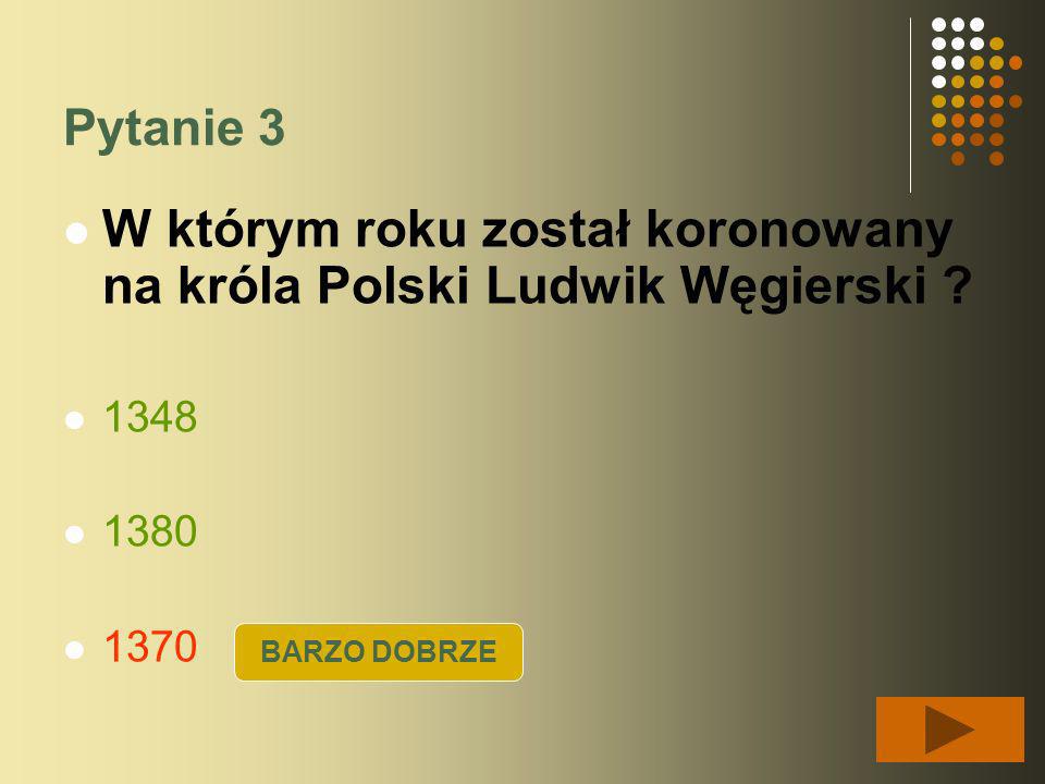 Pytanie 3 W którym roku został koronowany na króla Polski Ludwik Węgierski .