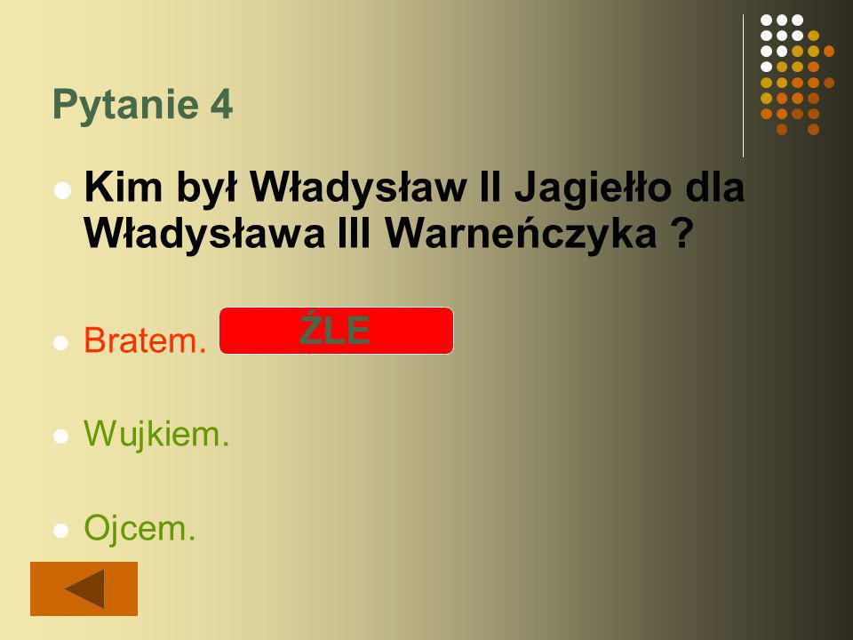Pytanie 4 Kim był Władysław II Jagiełło dla Władysława III Warneńczyka .
