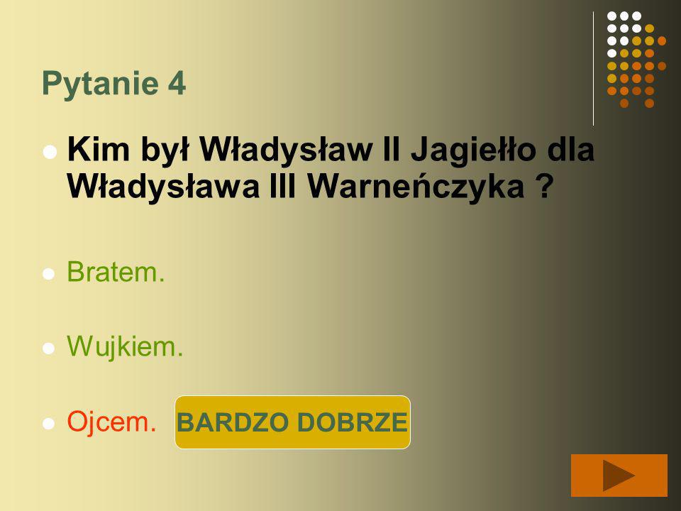Pytanie 4 Kim był Władysław II Jagiełło dla Władysława III Warneńczyka .