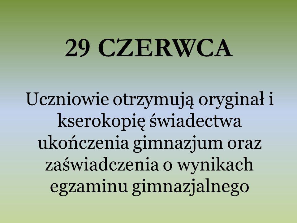29 CZERWCA Uczniowie otrzymują oryginał i kserokopię świadectwa ukończenia gimnazjum oraz zaświadczenia o wynikach egzaminu gimnazjalnego