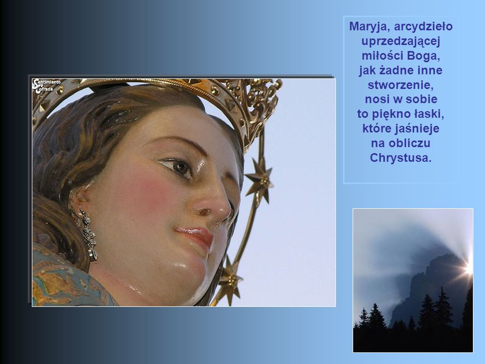 Maryja, arcydzieło uprzedzającej miłości Boga, jak żadne inne stworzenie, nosi w sobie to piękno łaski, które jaśnieje na obliczu Chrystusa.