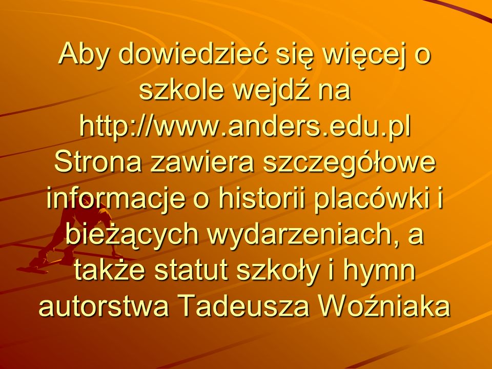 Aby dowiedzieć się więcej o szkole wejdź na   Strona zawiera szczegółowe informacje o historii placówki i bieżących wydarzeniach, a także statut szkoły i hymn autorstwa Tadeusza Woźniaka