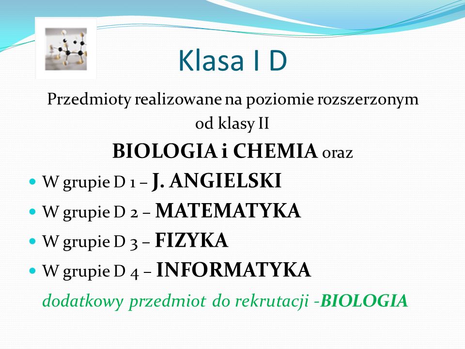 Klasa I D Przedmioty realizowane na poziomie rozszerzonym od klasy II BIOLOGIA i CHEMIA oraz W grupie D 1 – J.