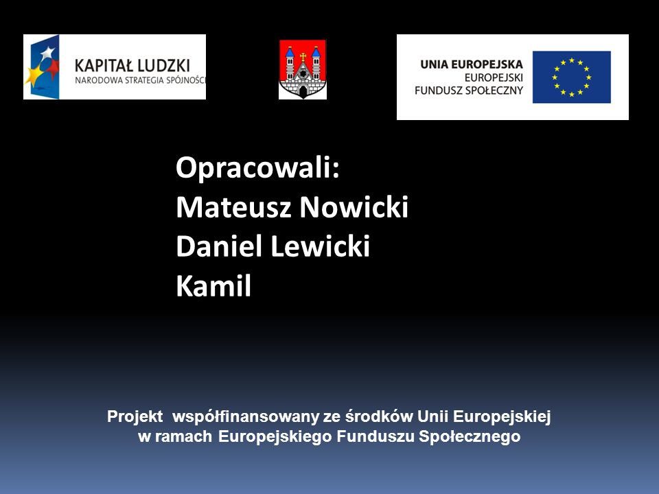Opracowali: Mateusz Nowicki Daniel Lewicki Kamil Projekt współfinansowany ze środków Unii Europejskiej w ramach Europejskiego Funduszu Społecznego