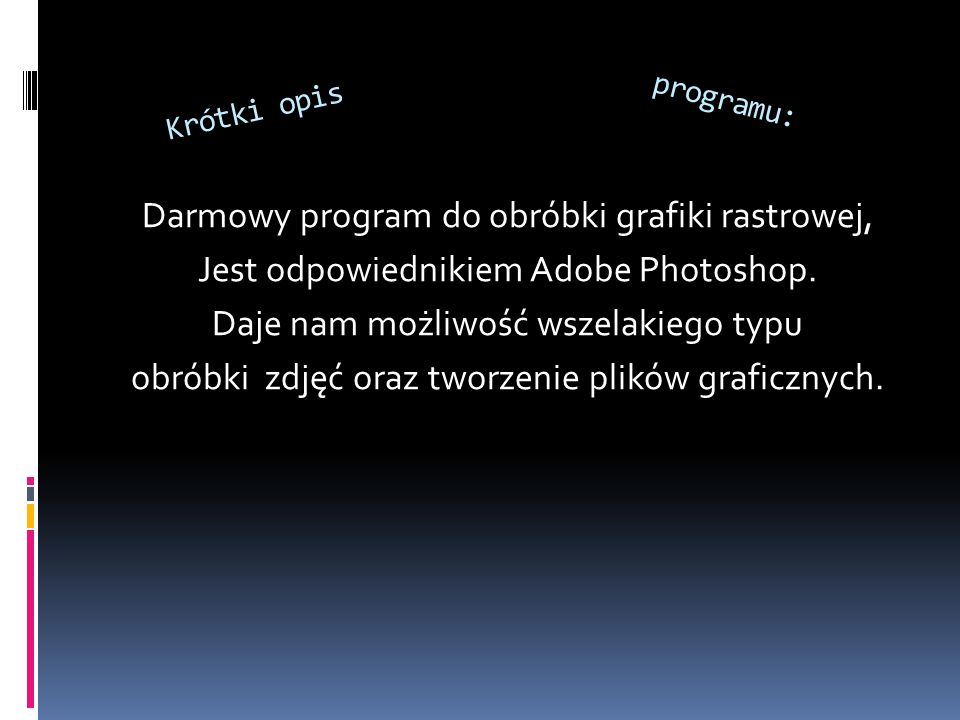 Krótki opis Darmowy program do obróbki grafiki rastrowej, Jest odpowiednikiem Adobe Photoshop.