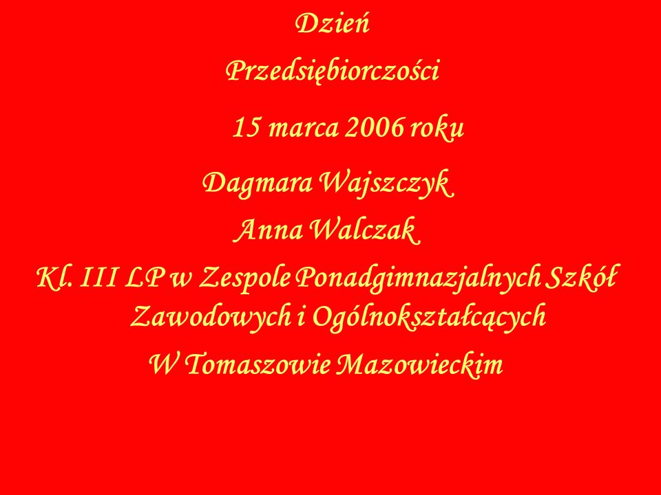 15 marca 2006 roku Dzień Przedsiębiorczości Dagmara Wajszczyk Anna Walczak Kl.