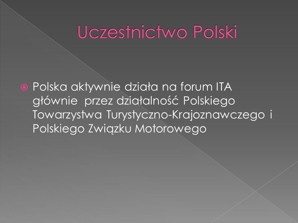 Polska aktywnie działa na forum ITA głównie przez działalność Polskiego Towarzystwa Turystyczno-Krajoznawczego i Polskiego Związku Motorowego