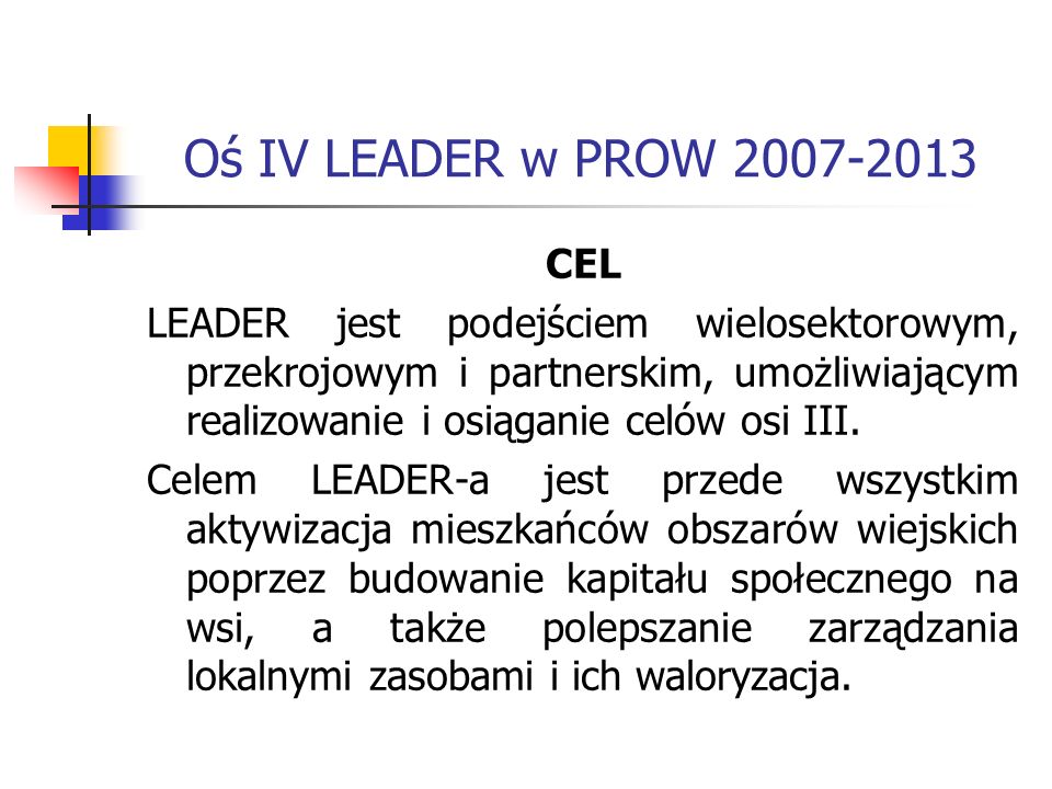 Oś IV LEADER w PROW CEL LEADER jest podejściem wielosektorowym, przekrojowym i partnerskim, umożliwiającym realizowanie i osiąganie celów osi III.