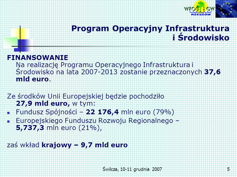 Świlcza, grudnia Program Operacyjny Infrastruktura i Środowisko FINANSOWANIE Na realizację Programu Operacyjnego Infrastruktura i Środowisko na lata zostanie przeznaczonych 37,6 mld euro.