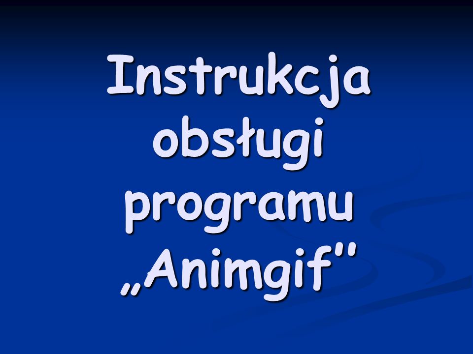 Instrukcja obsługi programu Animgif Instrukcja obsługi programu Animgif