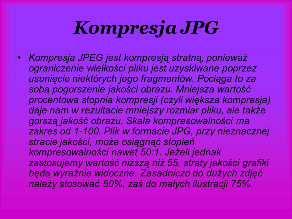 Kompresja JPG Kompresja JPEG jest kompresją stratną, ponieważ ograniczenie wielkości pliku jest uzyskiwane poprzez usunięcie niektórych jego fragmentów.