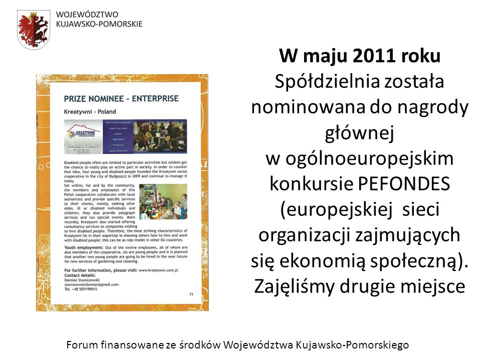 Forum finansowane ze środków Województwa Kujawsko-Pomorskiego W maju 2011 roku Spółdzielnia została nominowana do nagrody głównej w ogólnoeuropejskim konkursie PEFONDES (europejskiej sieci organizacji zajmujących się ekonomią społeczną).