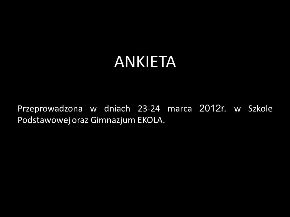 ANKIETA Przeprowadzona w dniach marca 2012r. w Szkole Podstawowej oraz Gimnazjum EKOLA.