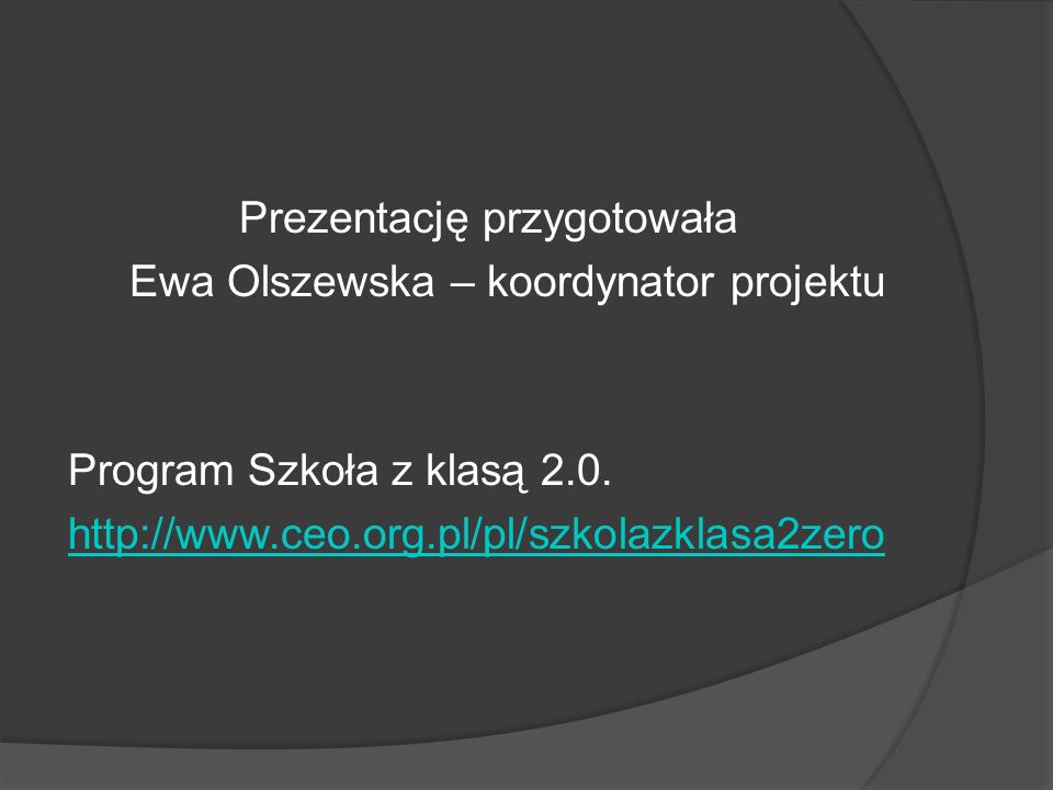 Prezentację przygotowała Ewa Olszewska – koordynator projektu Program Szkoła z klasą 2.0.