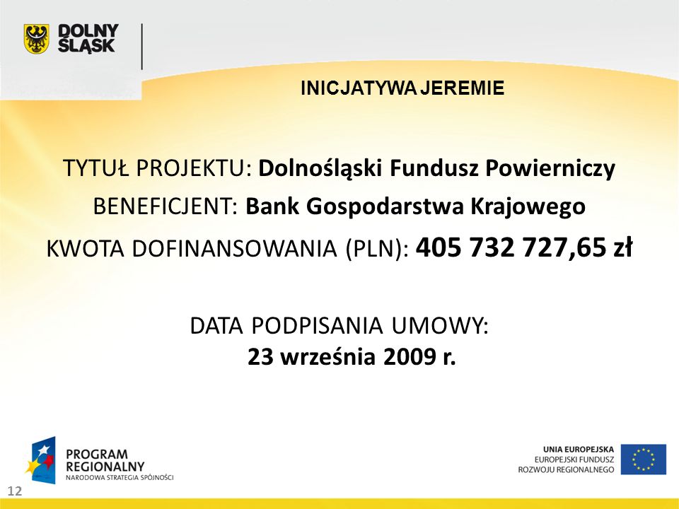 12 INICJATYWA JEREMIE TYTUŁ PROJEKTU: Dolnośląski Fundusz Powierniczy BENEFICJENT: Bank Gospodarstwa Krajowego KWOTA DOFINANSOWANIA (PLN): ,65 zł DATA PODPISANIA UMOWY: 23 września 2009 r.