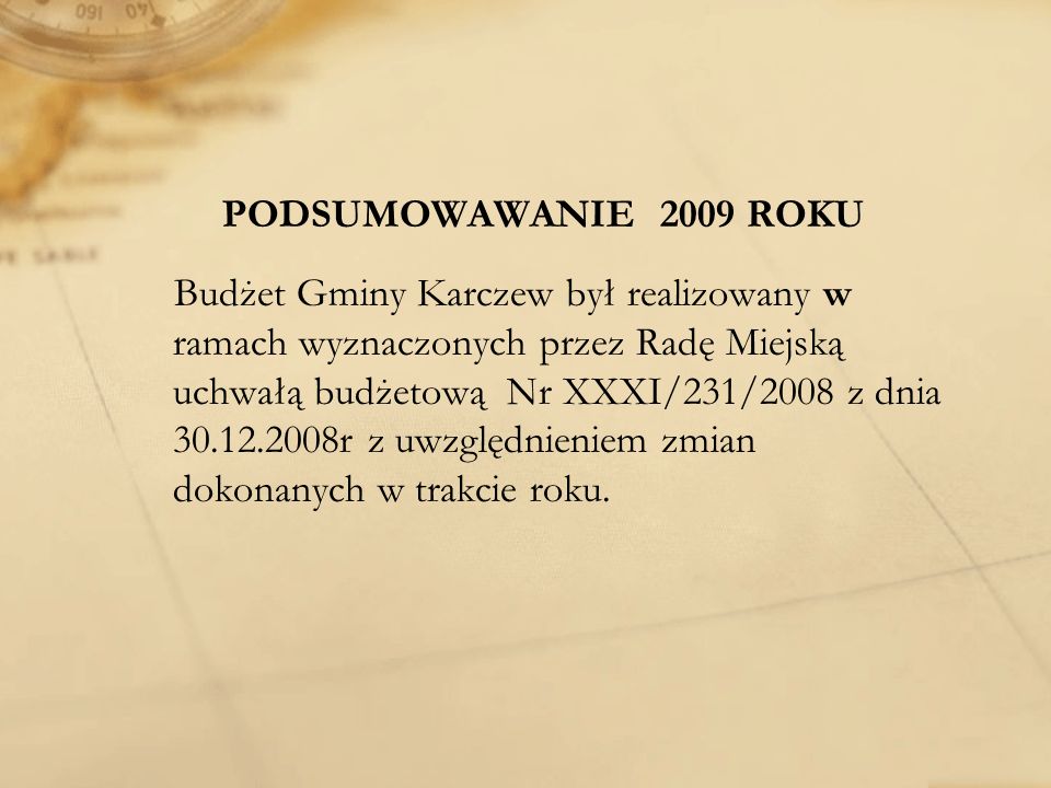 PODSUMOWAWANIE 2009 ROKU Budżet Gminy Karczew był realizowany w ramach wyznaczonych przez Radę Miejską uchwałą budżetową Nr XXXI/231/2008 z dnia r z uwzględnieniem zmian dokonanych w trakcie roku.