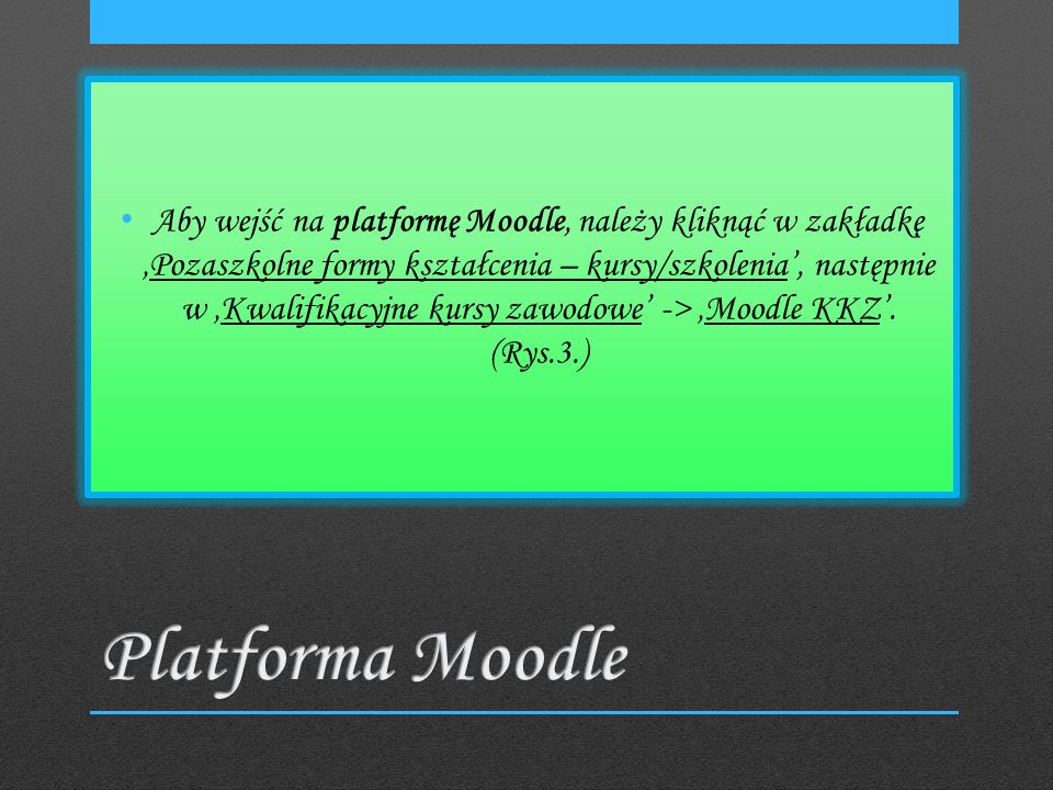 Aby wejść na platformę Moodle, należy kliknąć w zakładkęPozaszkolne formy kształcenia – kursy/szkolenia, następnie w Kwalifikacyjne kursy zawodowe -> Moodle KKZ.