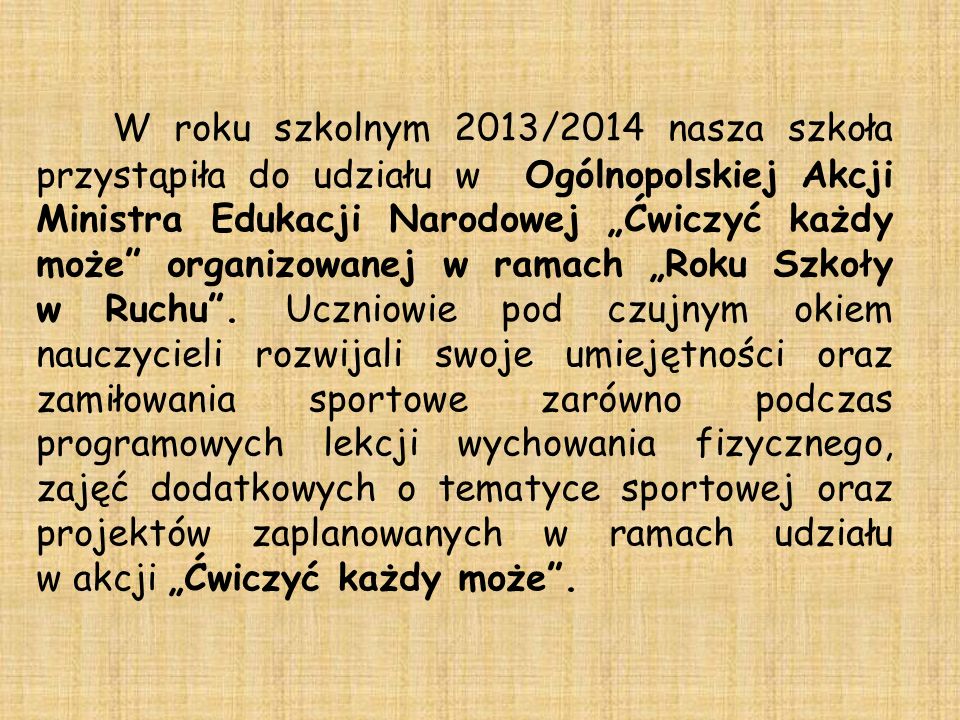 W roku szkolnym 2013/2014 nasza szkoła przystąpiła do udziału w Ogólnopolskiej Akcji Ministra Edukacji Narodowej Ćwiczyć każdy może organizowanej w ramach Roku Szkoły w Ruchu.
