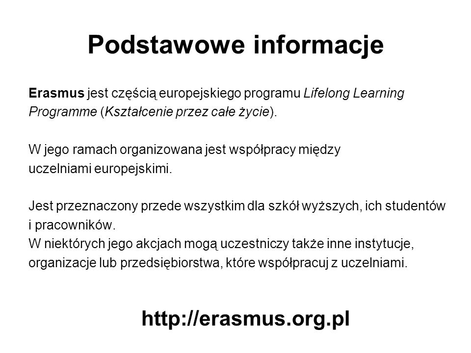 Podstawowe informacje Erasmus jest częścią europejskiego programu Lifelong Learning Programme (Kształcenie przez całe życie).