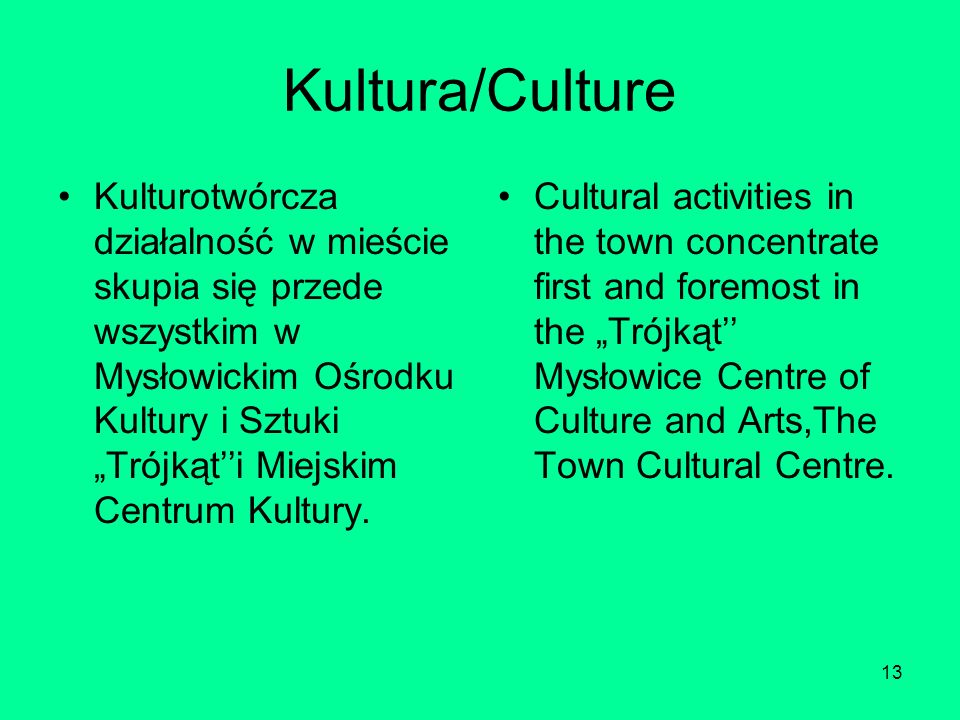 13 Kultura/Culture Kulturotwórcza działalność w mieście skupia się przede wszystkim w Mysłowickim Ośrodku Kultury i Sztuki Trójkąti Miejskim Centrum Kultury.