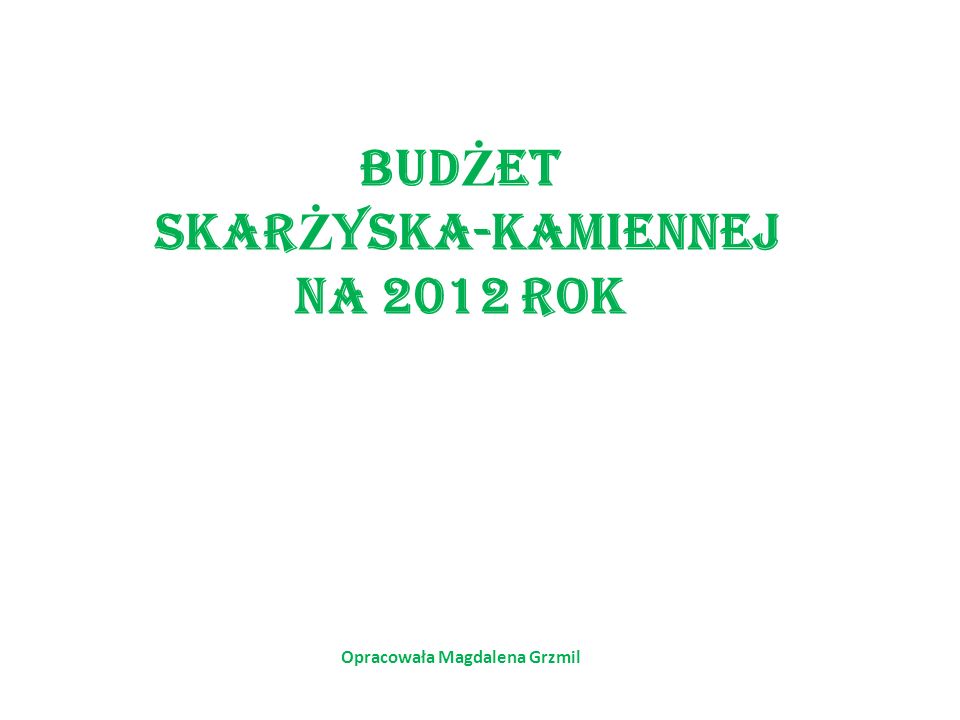 BUD Ż ET SKAR Ż YSKA-KAMIENNEJ NA 2012 ROK Opracowała Magdalena Grzmil
