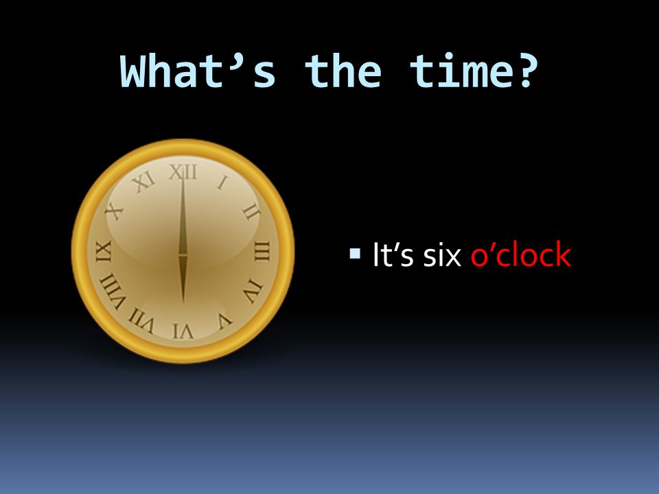 4 o clock перевод. What`s the time. What time is it what's the time картинках oclock. O'Clock тема. What's the time? It's Six o'Clock.