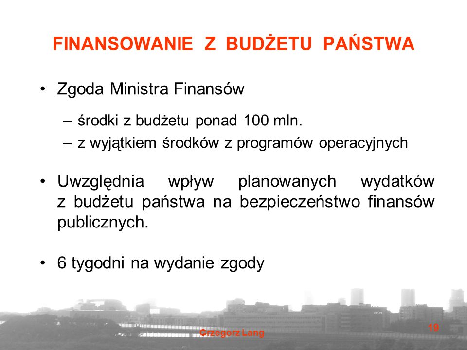 Grzegorz Lang 19 FINANSOWANIE Z BUDŻETU PAŃSTWA Zgoda Ministra Finansów –środki z budżetu ponad 100 mln.