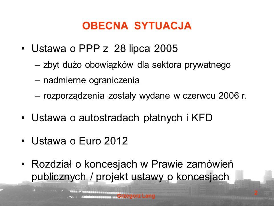 Grzegorz Lang 2 OBECNA SYTUACJA Ustawa o PPP z 28 lipca 2005 –zbyt dużo obowiązków dla sektora prywatnego –nadmierne ograniczenia –rozporządzenia zostały wydane w czerwcu 2006 r.