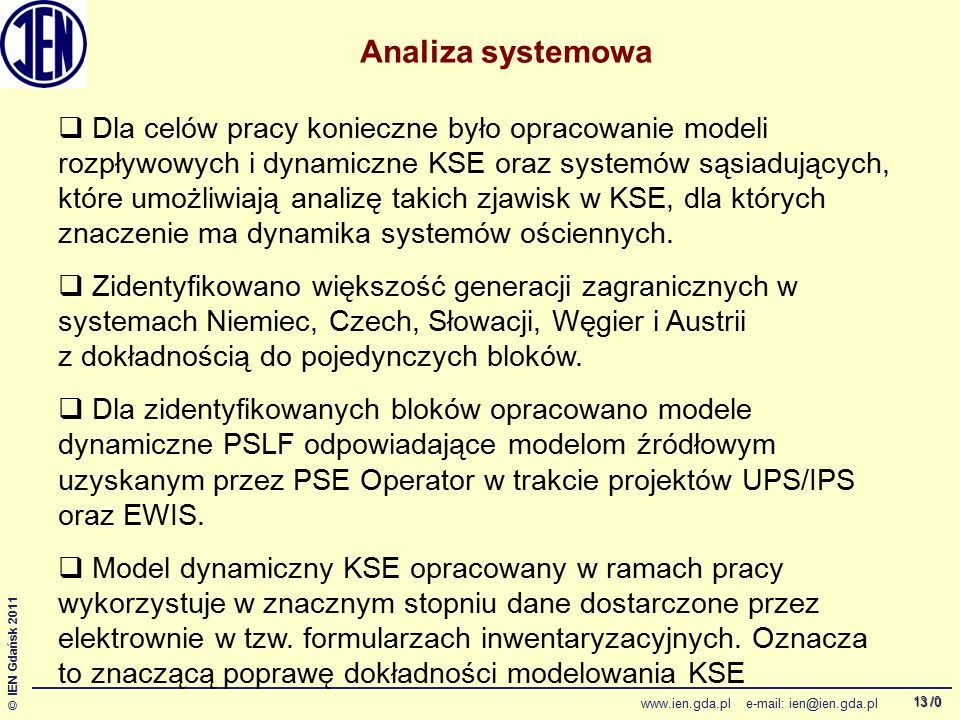 /0 © IEN Gdańsk Analiza systemowa  Dla celów pracy konieczne było opracowanie modeli rozpływowych i dynamiczne KSE oraz systemów sąsiadujących, które umożliwiają analizę takich zjawisk w KSE, dla których znaczenie ma dynamika systemów ościennych.