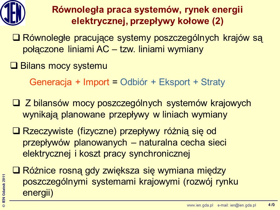 /0 © IEN Gdańsk Równoległa praca systemów, rynek energii elektrycznej, przepływy kołowe (2) Generacja + Import = Odbiór + Eksport + Straty  Równoległe pracujące systemy poszczególnych krajów są połączone liniami AC – tzw.