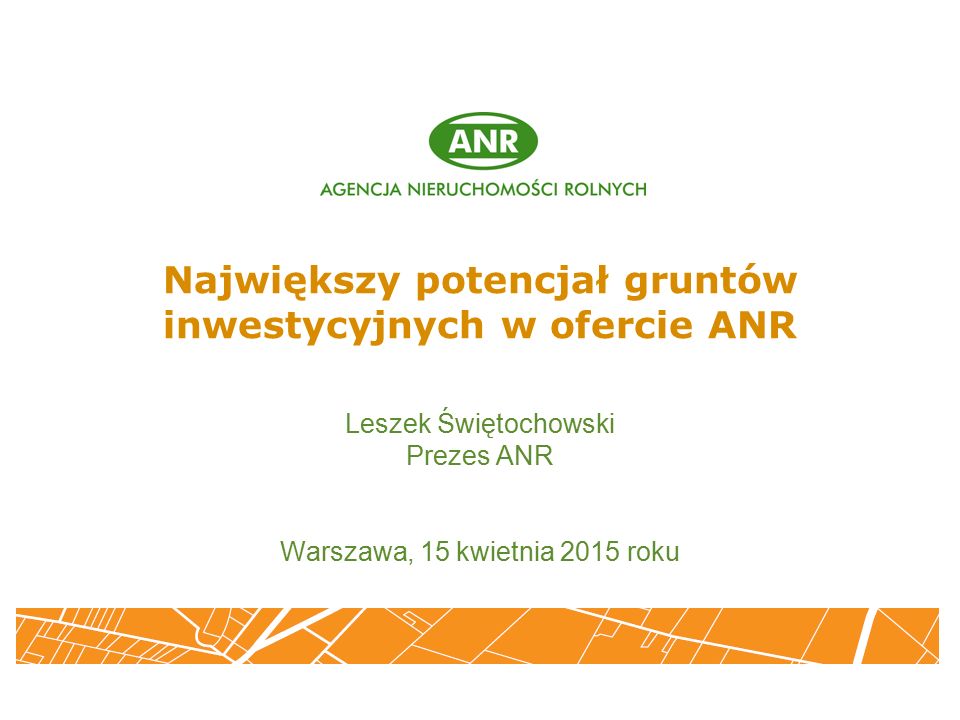 Największy potencjał gruntów inwestycyjnych w ofercie ANR Leszek Świętochowski Prezes ANR Warszawa, 15 kwietnia 2015 roku