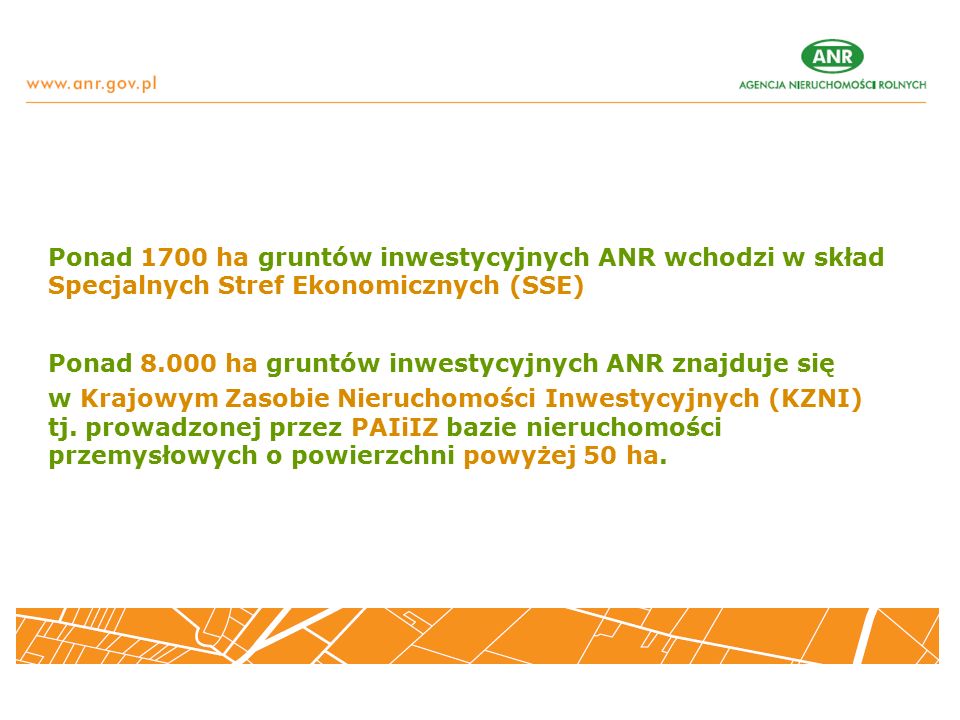 Ponad 1700 ha gruntów inwestycyjnych ANR wchodzi w skład Specjalnych Stref Ekonomicznych (SSE) Ponad ha gruntów inwestycyjnych ANR znajduje się w Krajowym Zasobie Nieruchomości Inwestycyjnych (KZNI) tj.