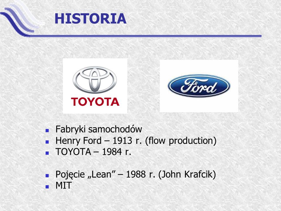 HISTORIA Fabryki samochodów Henry Ford – 1913 r. (flow production) TOYOTA – 1984 r.
