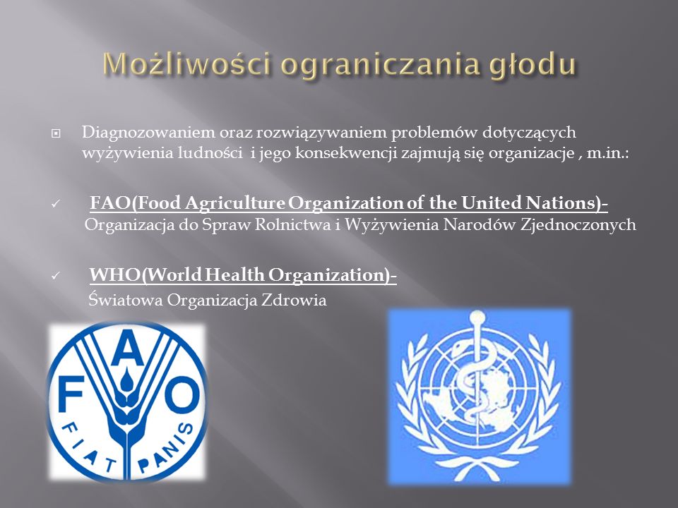  Diagnozowaniem oraz rozwiązywaniem problemów dotyczących wyżywienia ludności i jego konsekwencji zajmują się organizacje, m.in.: FAO(Food Agriculture Organization of the United Nations)- Organizacja do Spraw Rolnictwa i Wyżywienia Narodów Zjednoczonych WHO(World Health Organization)- Światowa Organizacja Zdrowia