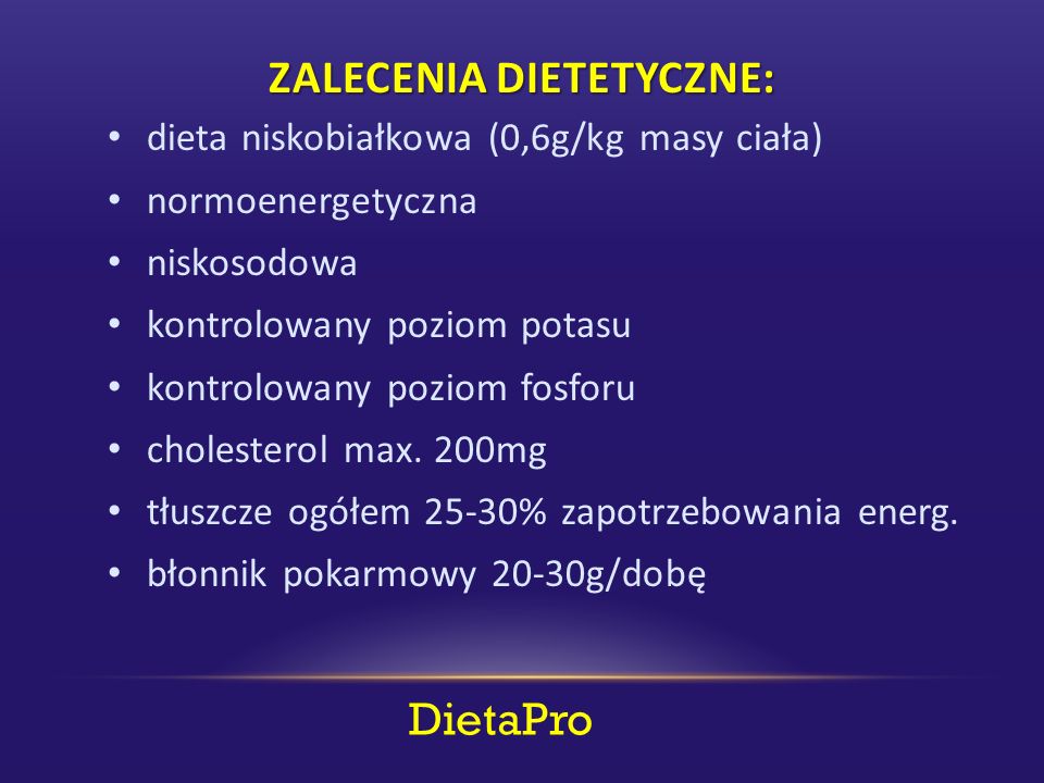 DietaPro ZALECENIA DIETETYCZNE: dieta niskobiałkowa (0,6g/kg masy ciała) normoenergetyczna niskosodowa kontrolowany poziom potasu kontrolowany poziom fosforu cholesterol max.