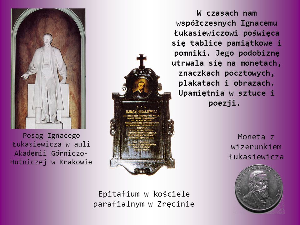 W czasach nam współczesnych Ignacemu Łukasiewiczowi poświęca się tablice pamiątkowe i pomniki.