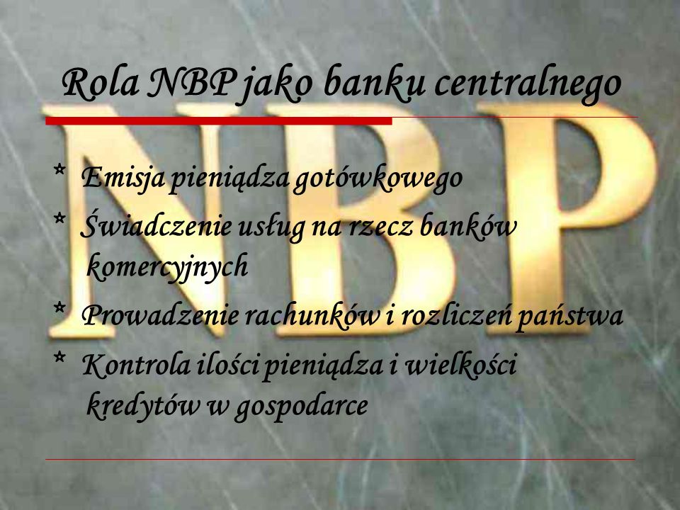 Rola NBP jako banku centralnego * Emisja pieniądza gotówkowego * Świadczenie usług na rzecz banków komercyjnych * Prowadzenie rachunków i rozliczeń państwa * Kontrola ilości pieniądza i wielkości kredytów w gospodarce