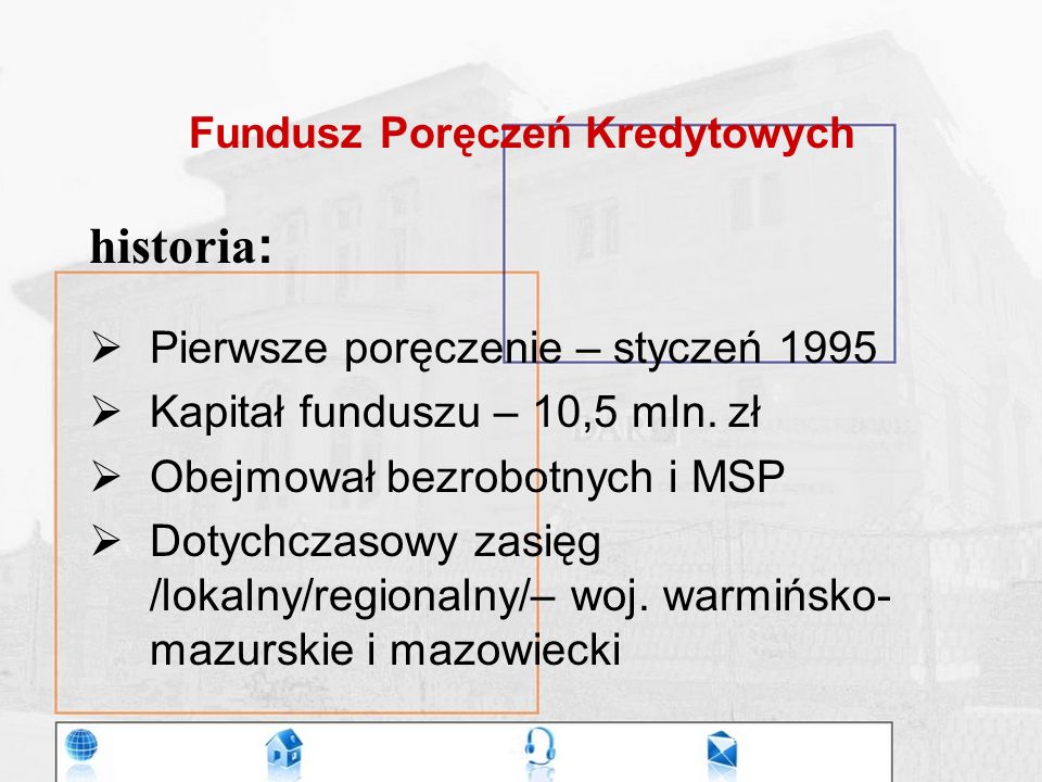 Fundusz Poręczeń Kredytowych historia :  Pierwsze poręczenie – styczeń 1995  Kapitał funduszu – 10,5 mln.