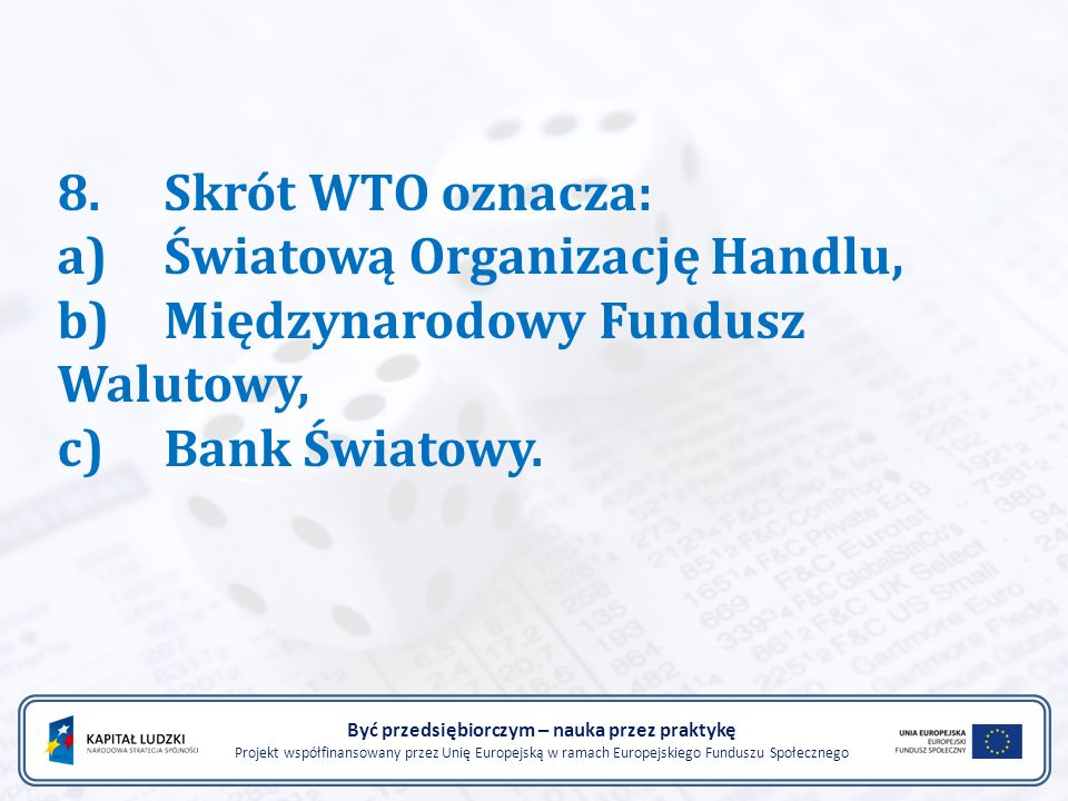 8.Skrót WTO oznacza: a)Światową Organizację Handlu, b)Międzynarodowy Fundusz Walutowy, c)Bank Światowy.