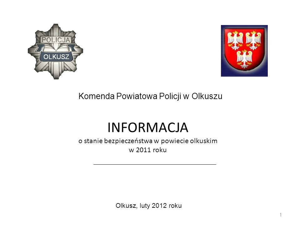 INFORMACJA o stanie bezpieczeństwa w powiecie olkuskim w 2011 roku 1 Olkusz, luty 2012 roku Komenda Powiatowa Policji w Olkuszu