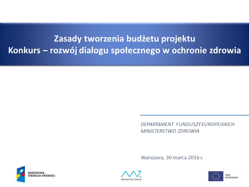 Zasady tworzenia budżetu projektu Konkurs – rozwój dialogu społecznego w ochronie zdrowia DEPARTAMENT FUNDUSZY EUROPEJSKICH MINISTERSTWO ZDROWIA Warszawa, 30 marca 2016 r.