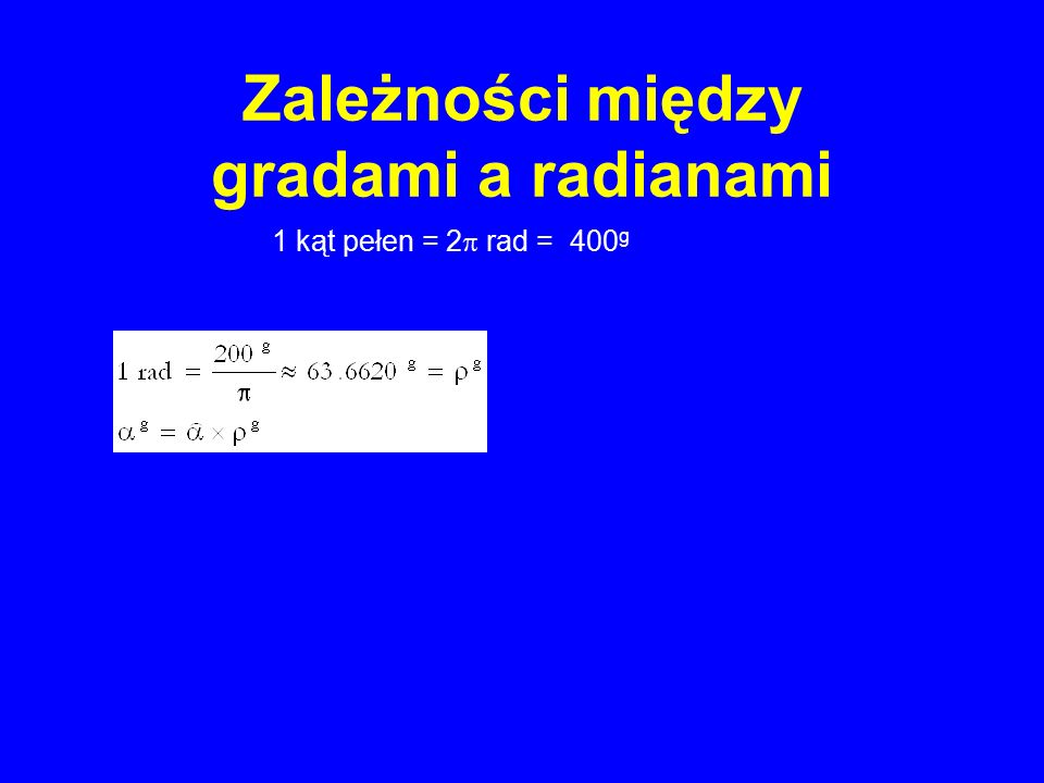 Zależności między gradami a radianami 1 kąt pełen = 2  rad = 400 g