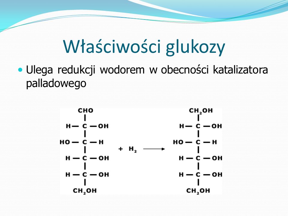 Właściwości glukozy Ulega redukcji wodorem w obecności katalizatora palladowego