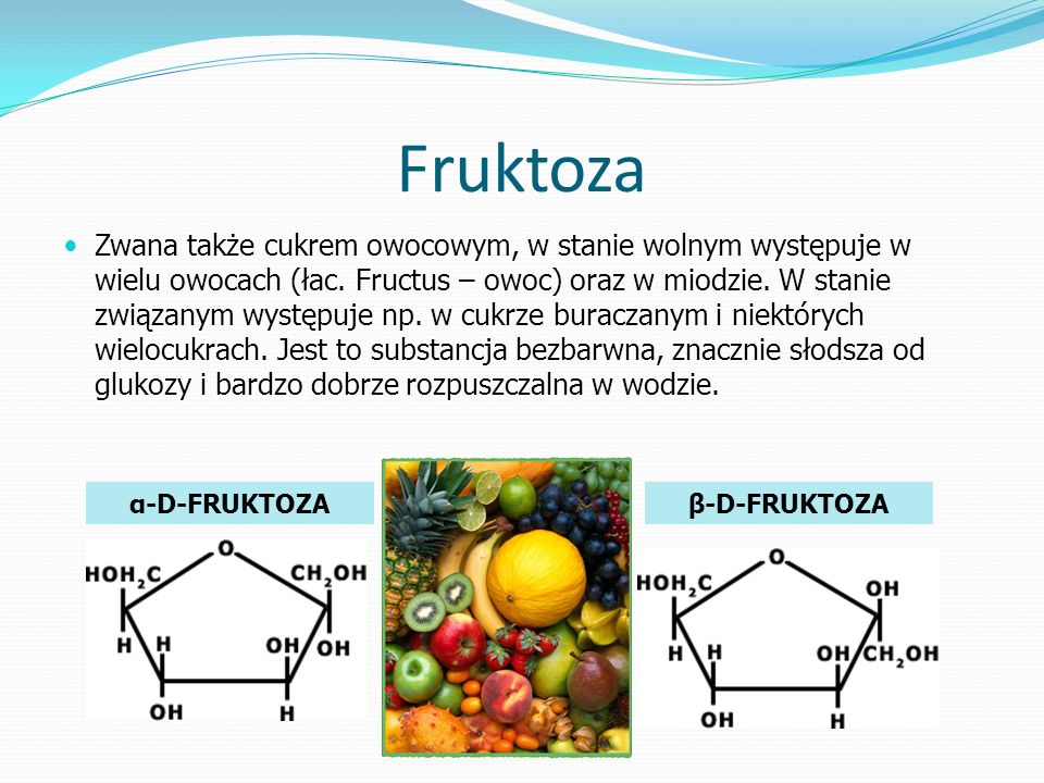 Fruktoza Zwana także cukrem owocowym, w stanie wolnym występuje w wielu owocach (łac.