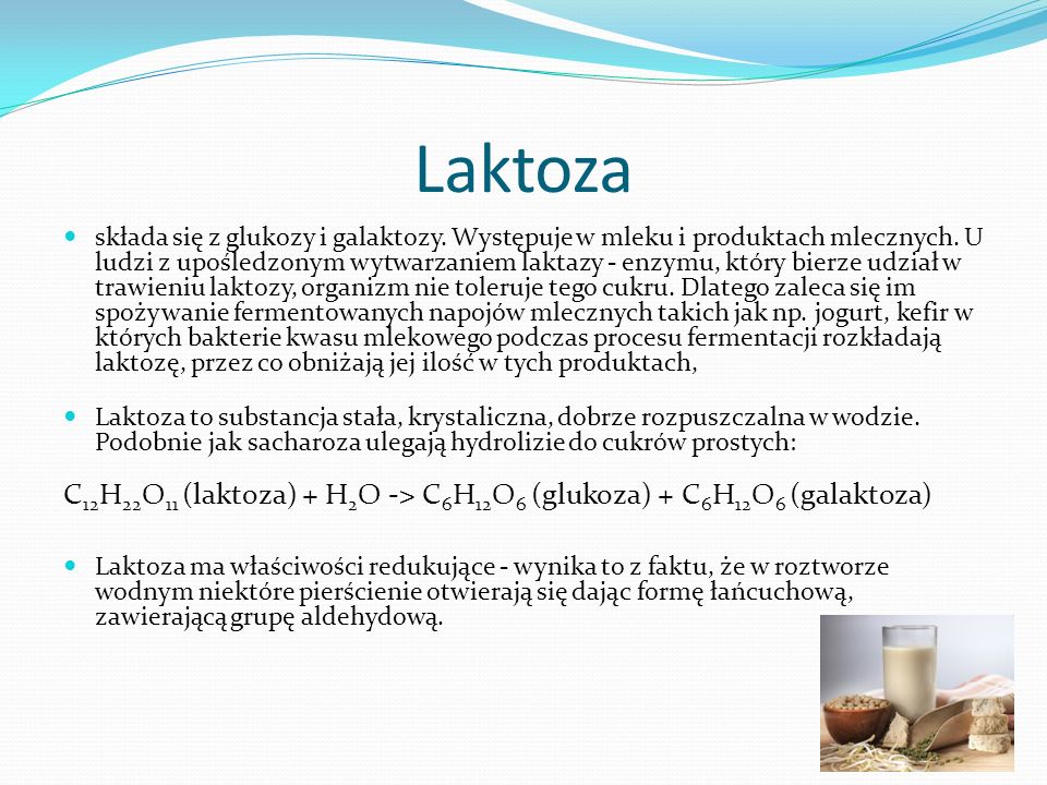 Laktoza składa się z glukozy i galaktozy. Występuje w mleku i produktach mlecznych.