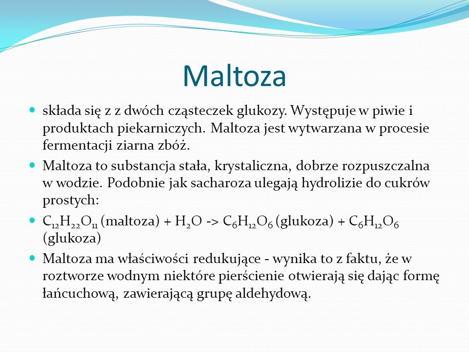 Maltoza składa się z z dwóch cząsteczek glukozy. Występuje w piwie i produktach piekarniczych.