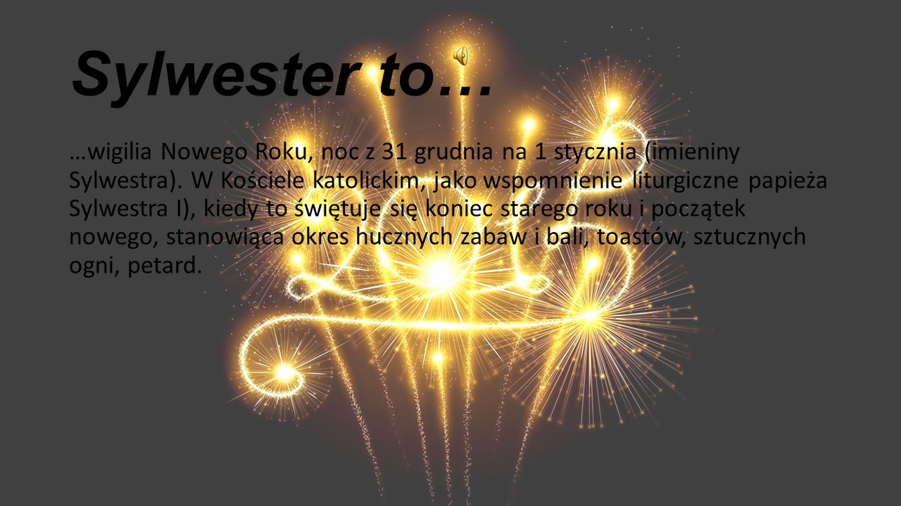 Sylwester to… …wigilia Nowego Roku, noc z 31 grudnia na 1 stycznia (imieniny Sylwestra).