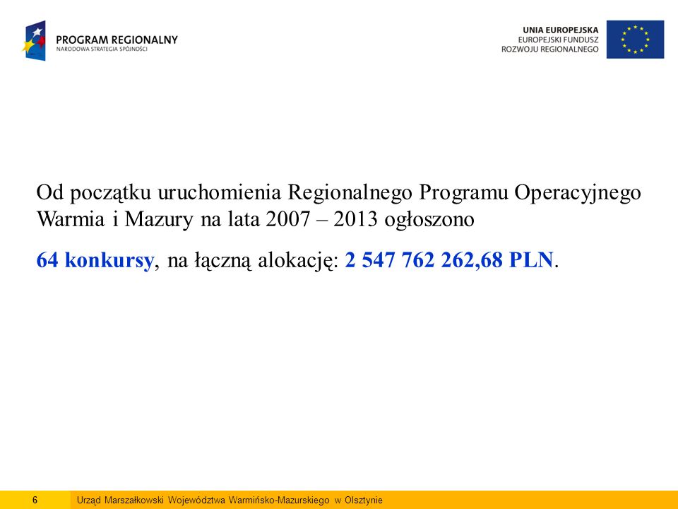 6Urząd Marszałkowski Województwa Warmińsko-Mazurskiego w Olsztynie Od początku uruchomienia Regionalnego Programu Operacyjnego Warmia i Mazury na lata 2007 – 2013 ogłoszono 64 konkursy, na łączną alokację: ,68 PLN.