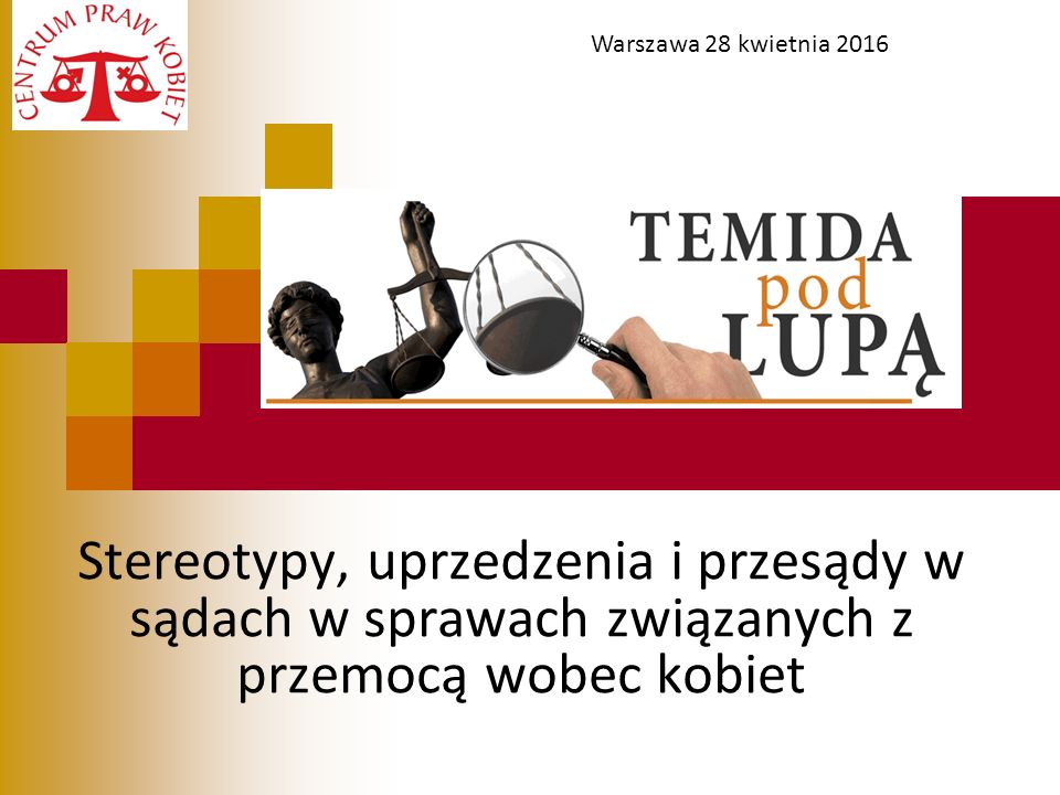 Stereotypy, uprzedzenia i przesądy w sądach w sprawach związanych z przemocą wobec kobiet Temida pod lupą : stereotypy, Warszawa 28 kwietnia 2016